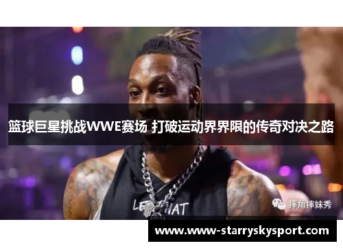 篮球巨星挑战WWE赛场 打破运动界界限的传奇对决之路