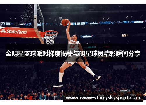 全明星篮球派对梯度揭秘与明星球员精彩瞬间分享