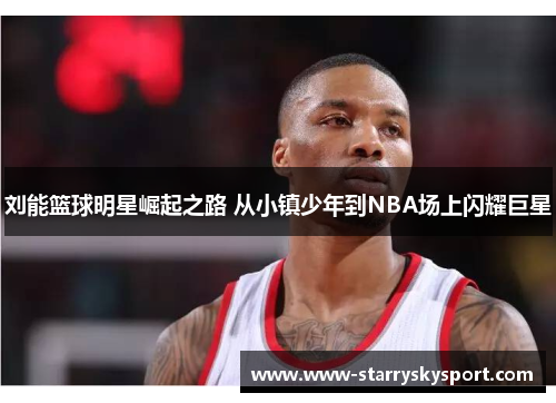 刘能篮球明星崛起之路 从小镇少年到NBA场上闪耀巨星
