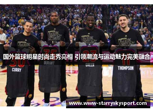 国外篮球明星时尚走秀亮相 引领潮流与运动魅力完美融合