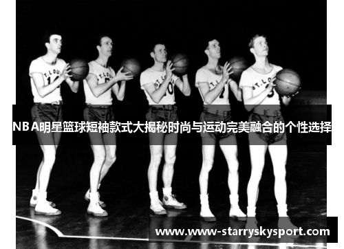 NBA明星篮球短袖款式大揭秘时尚与运动完美融合的个性选择