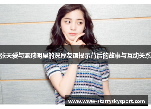 张天爱与篮球明星的深厚友谊揭示背后的故事与互动关系