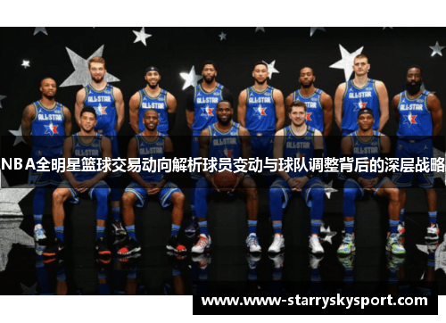 NBA全明星篮球交易动向解析球员变动与球队调整背后的深层战略