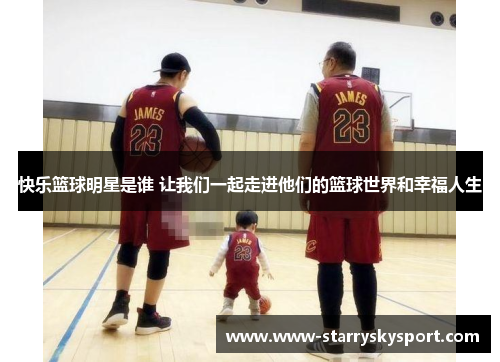 快乐篮球明星是谁 让我们一起走进他们的篮球世界和幸福人生