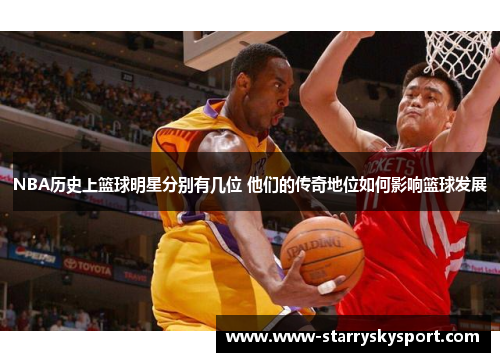 NBA历史上篮球明星分别有几位 他们的传奇地位如何影响篮球发展