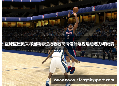 篮球巨星风采尽显动感壁纸收藏高清设计展现运动魅力与激情