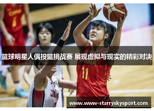 篮球明星人偶投篮挑战赛 展现虚拟与现实的精彩对决