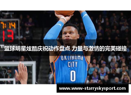 篮球明星炫酷庆祝动作盘点 力量与激情的完美碰撞