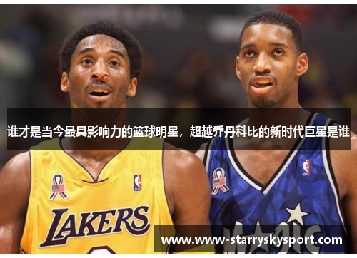 谁才是当今最具影响力的篮球明星，超越乔丹科比的新时代巨星是谁