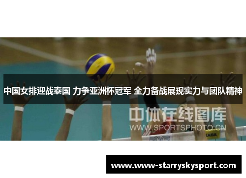 中国女排迎战泰国 力争亚洲杯冠军 全力备战展现实力与团队精神
