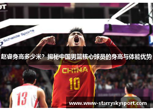 赵睿身高多少米？揭秘中国男篮核心球员的身高与体能优势