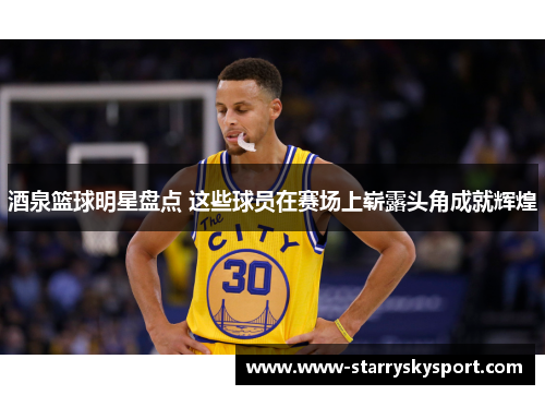 酒泉篮球明星盘点 这些球员在赛场上崭露头角成就辉煌