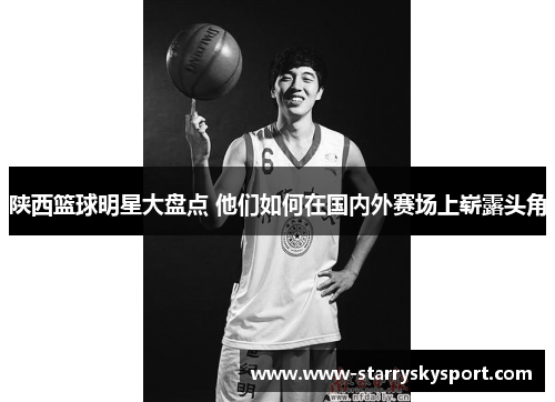 陕西篮球明星大盘点 他们如何在国内外赛场上崭露头角