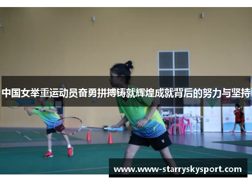 中国女举重运动员奋勇拼搏铸就辉煌成就背后的努力与坚持