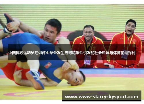 中国摔跤运动员在训练中意外发生男射精事件引发的社会热议与体育伦理探讨