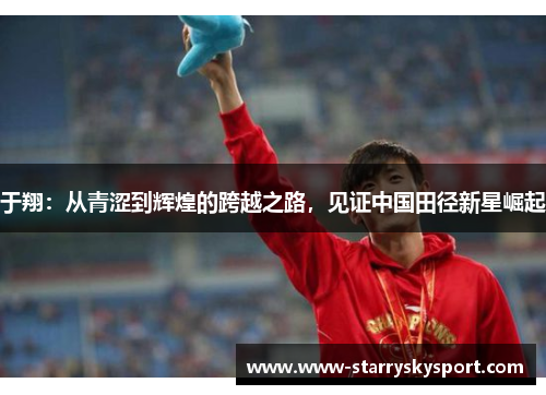 于翔：从青涩到辉煌的跨越之路，见证中国田径新星崛起