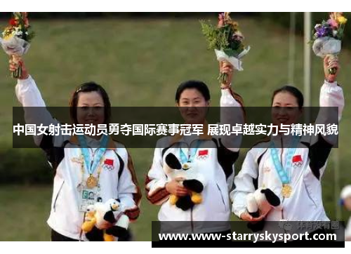 中国女射击运动员勇夺国际赛事冠军 展现卓越实力与精神风貌
